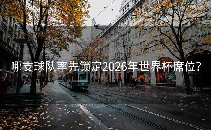 哪支球队率先锁定2026年世界杯席位？