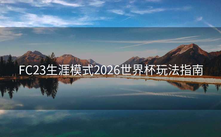 FC23生涯模式2026世界杯玩法指南 FC23生涯模式2026世界杯玩法指南
